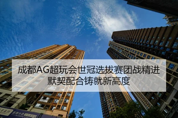 成都AG超玩会世冠选拔赛团战精进 默契配合铸就新高度