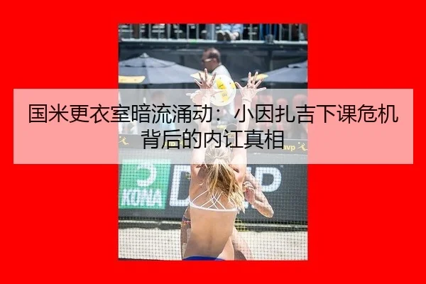 国米更衣室暗流涌动：小因扎吉下课危机背后的内讧真相
