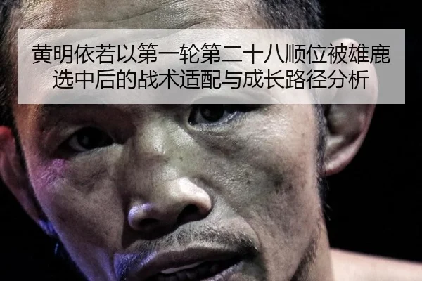 黄明依若以第一轮第二十八顺位被雄鹿选中后的战术适配与成长路径分析