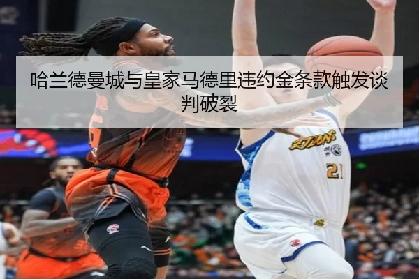 哈兰德曼城与皇家马德里违约金条款触发谈判破裂