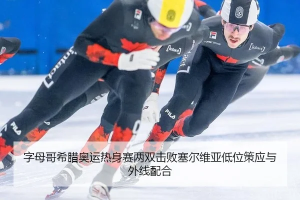 字母哥希腊奥运热身赛两双击败塞尔维亚低位策应与外线配合