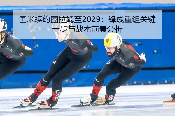 国米续约图拉姆至2029：锋线重组关键一步与战术前景分析
